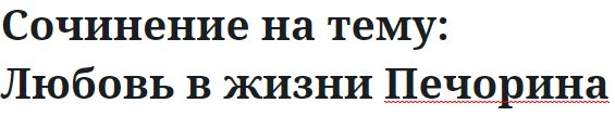 Сочинение на тему: Любовь в жизни Печорина