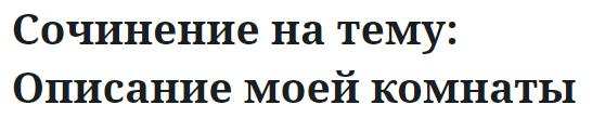 Сочинение на тему: Описание моей комнаты