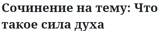 Сочинение на тему: Что такое сила духа