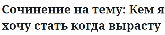 Сочинение на тему: Кем я хочу стать когда вырасту