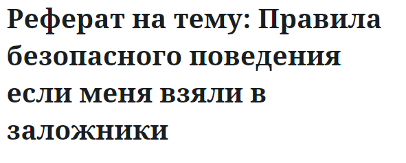 Реферат на тему: Правила безопасного поведения если меня взяли в заложники 