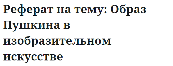 Реферат на тему: Образ Пушкина в изобразительном искусстве 