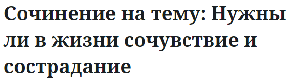 Сочинение на тему: Нужны ли в жизни сочувствие и сострадание