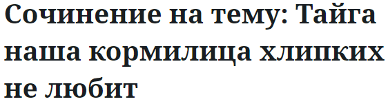 Сочинение на тему: Тайга наша кормилица хлипких не любит