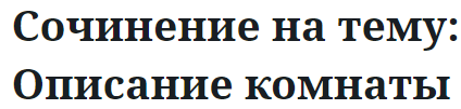 Сочинение на тему: Описание комнаты