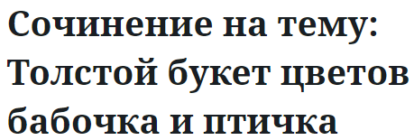 Сочинение на тему: Толстой букет цветов бабочка и птичка