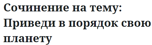 Сочинение на тему: Приведи в порядок свою планету