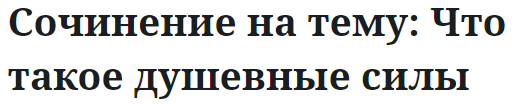 Сочинение на тему: Что такое душевные силы