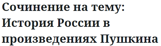 Сочинение на тему: История России в произведениях Пушкина