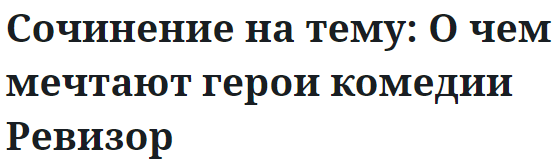 Сочинение на тему: О чем мечтают герои комедии Ревизор