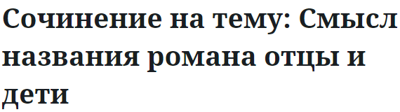 Сочинение на тему: Смысл названия романа отцы и дети