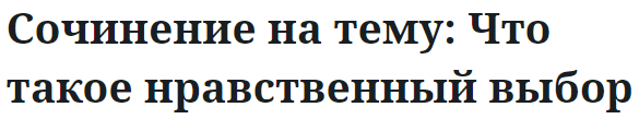 Сочинение на тему: Что такое нравственный выбор