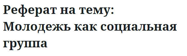 Реферат на тему: Молодежь как социальная группа 