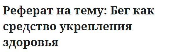 Реферат на тему: Бег как средство укрепления здоровья 