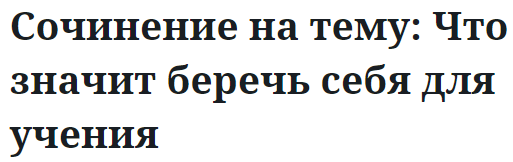 Сочинение на тему: Что значит беречь себя для учения