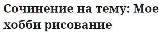 Сочинение на тему: Мое хобби рисование