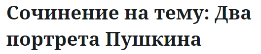 Сочинение на тему: Два портрета Пушкина