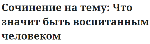 Сочинение на тему: Что значит быть воспитанным человеком