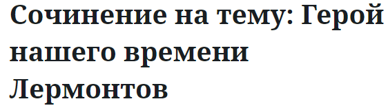 Сочинение на тему: Герой нашего времени Лермонтов