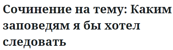 Сочинение на тему: Каким заповедям я бы хотел следовать