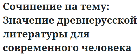 Сочинение на тему: Значение древнерусской литературы для современного человека