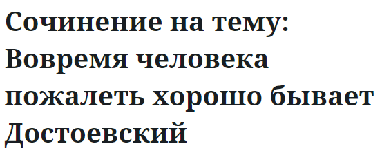 Сочинение на тему: Вовремя человека пожалеть хорошо бывает Достоевский