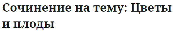 Сочинение на тему: Цветы и плоды