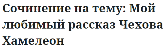 Сочинение на тему: Мой любимый рассказ Чехова Хамелеон