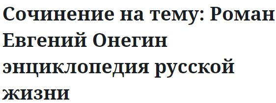 Сочинение на тему: Роман Евгений Онегин энциклопедия русской жизни