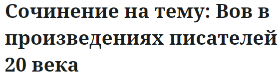 Сочинение на тему: Вов в произведениях писателей 20 века