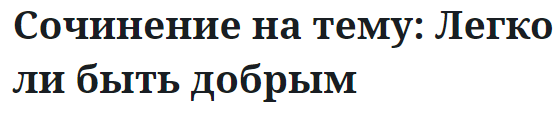 Сочинение на тему: Легко ли быть добрым