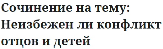 Сочинение на тему: Неизбежен ли конфликт отцов и детей