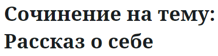 Сочинение на тему: Рассказ о себе