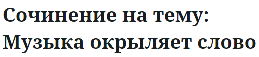 Сочинение на тему: Музыка окрыляет слово