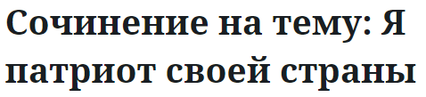 Сочинение на тему: Я патриот своей страны