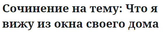 Сочинение на тему: Что я вижу из окна своего дома