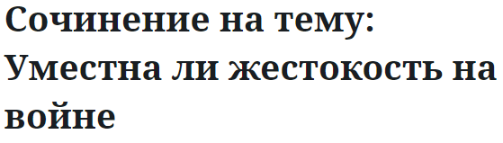 Сочинение на тему: Уместна ли жестокость на войне