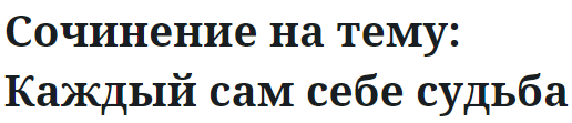 Сочинение на тему: Каждый сам себе судьба