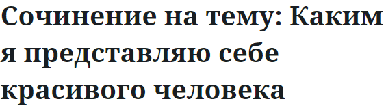 Сочинение на тему: Каким я представляю себе красивого человека