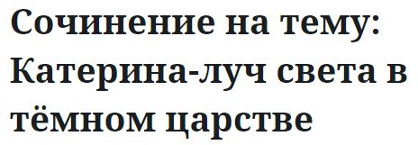 Сочинение на тему: Катерина-луч света в тёмном царстве