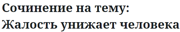 Сочинение на тему: Жалость унижает человека