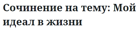 Сочинение на тему: Мой идеал в жизни