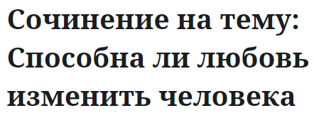 Сочинение на тему: Способна ли любовь изменить человека