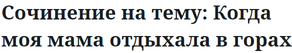 Сочинение на тему: Когда моя мама отдыхала в горах