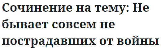 Сочинение на тему: Не бывает совсем не пострадавших от войны