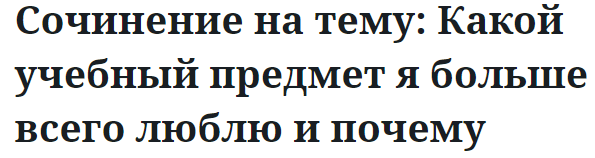 Сочинение на тему: Какой учебный предмет я больше всего люблю и почему