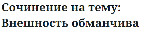 Сочинение на тему: Внешность обманчива