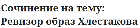 Сочинение на тему: Ревизор образ Хлестакова