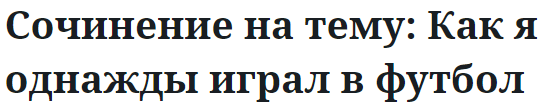 Сочинение на тему: Как я однажды играл в футбол