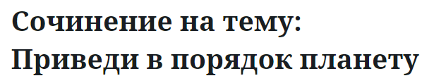 Сочинение на тему: Приведи в порядок планету